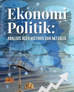 EKONOMI POLITIK: ANALISIS ACEH HISTORIS DAN AKTUALIS