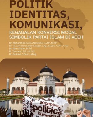 POLITIK IDENTITAS, KOMUNIKASI, KEGAGALAN KONVERSI MODAL  SIMBOLIK PARTAI ISLAM DI ACEH