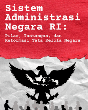 SISTEM ADMINISTRASI NEGARA RI: PILAR, TANTANGAN, DAN REFORMASI TATA KELOLA NEGARA