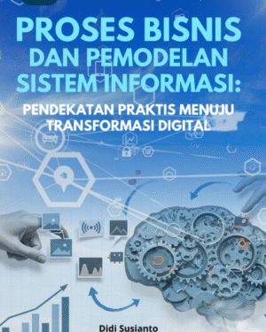PROSES BISNIS DAN PEMODELAN SISTEM INFORMASI: PENDEKATAN PRAKTIS MENUJU TRANSFORMASI DIGITAL