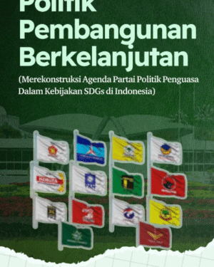 POLITIK PEMBANGUNAN BERKELANJUTAN (MEREKONSTRUKSI AGENDA PARTAI POLITIK PENGUASA DALAM KEBIJAKAN SDGS DI INDONESIA)