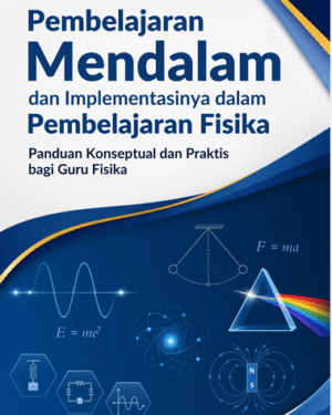 PEMBELAJARAN MENDALAM DAN IMPLEMENTASINYA DALAM PEMBELAJARAN FISIKA PANDUAN KONSEPTUAL DAN PRAKTIS BAGI GURU FISIKA